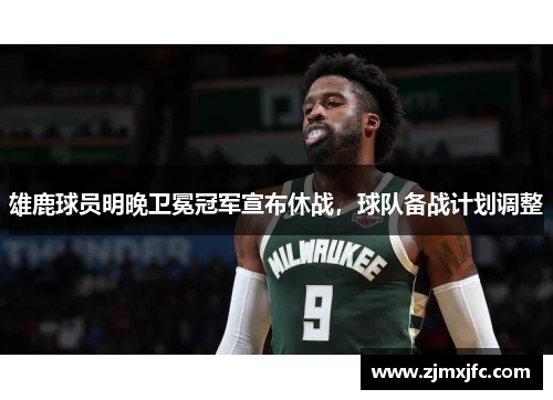 雄鹿球员明晚卫冕冠军宣布休战，球队备战计划调整