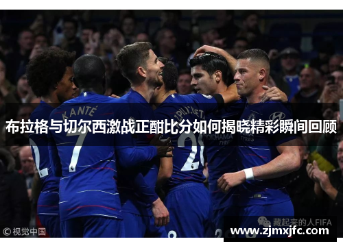 布拉格与切尔西激战正酣比分如何揭晓精彩瞬间回顾
