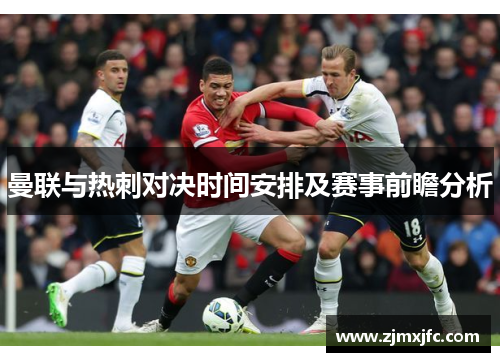 曼联与热刺对决时间安排及赛事前瞻分析
