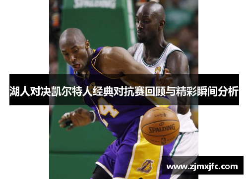 湖人对决凯尔特人经典对抗赛回顾与精彩瞬间分析