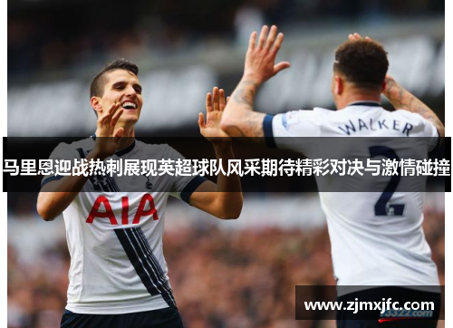 马里恩迎战热刺展现英超球队风采期待精彩对决与激情碰撞