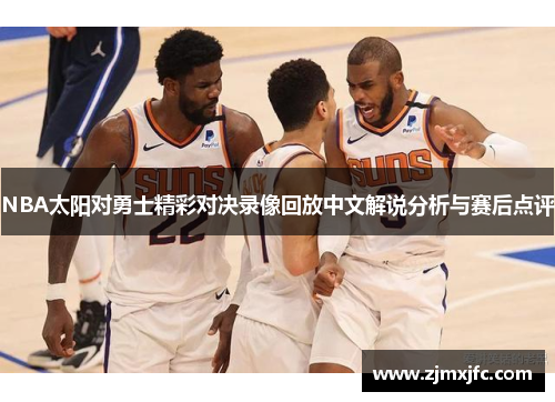 NBA太阳对勇士精彩对决录像回放中文解说分析与赛后点评