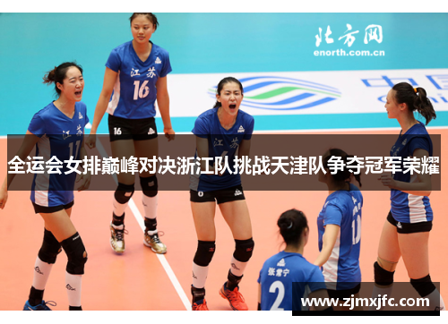 全运会女排巅峰对决浙江队挑战天津队争夺冠军荣耀