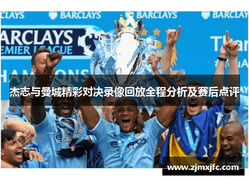 杰志与曼城精彩对决录像回放全程分析及赛后点评
